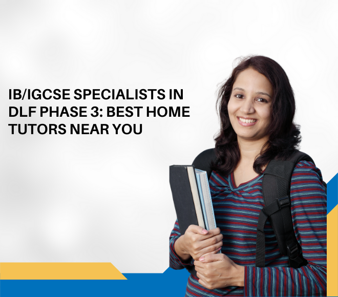 B/IGCSE Specialists in DLF Phase 3: Best Home Tutors Near You
