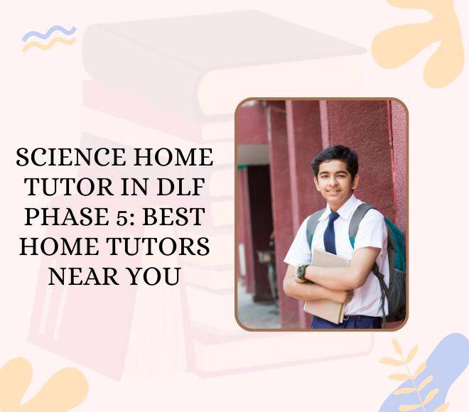 Science Home Tutor in DLF Phase 5: Best Home Tutors Near You