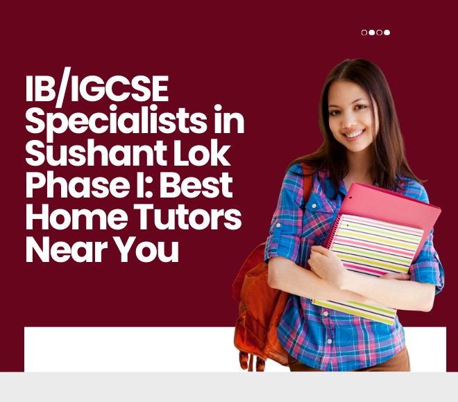 IB/IGCSE Specialists in Sushant Lok Phase I: Best Home Tutors Near You