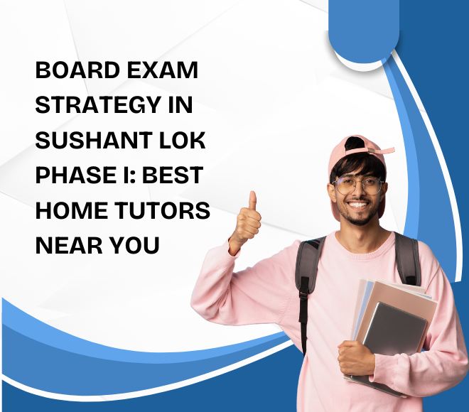 Board Exam Strategy in Sushant Lok Phase I: Best Home Tutors Near You