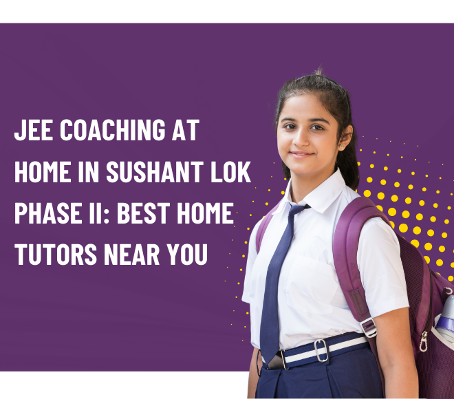 JEE Coaching at Home in Sushant Lok Phase II: Best Home Tutors Near You