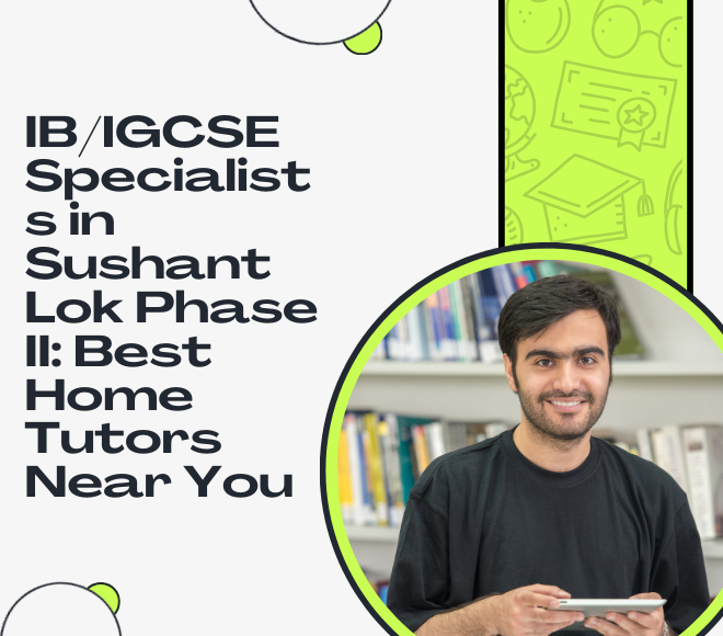 IB/IGCSE Specialists in Sushant Lok Phase II: Best Home Tutors Near You