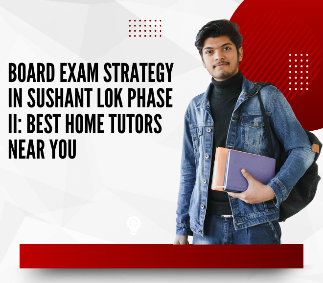 Board Exam Strategy in Sushant Lok Phase II: Best Home Tutors Near You